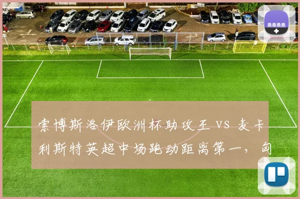 索博斯洛伊欧洲杯助攻王 vs 麦卡利斯特英超中场跑动距离第一,匈牙利vs阿根廷