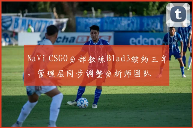 NaVi CSGO分部教练B1ad3续约三年，管理层同步调整分析师团队