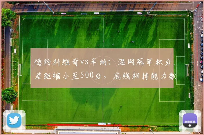 德约科维奇vs辛纳:温网冠军积分差距缩小至500分,底线相持能力数据对比见分晓