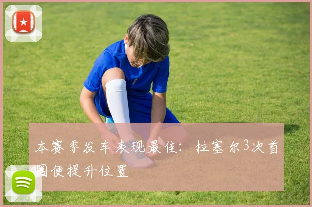 本赛季发车表现最佳：拉塞尔3次首圈便提升位置